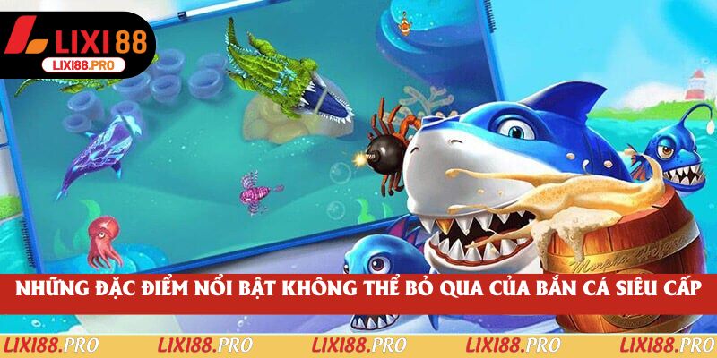 Những đặc điểm nổi bật không thể bỏ qua của Bắn Cá Siêu Cấp