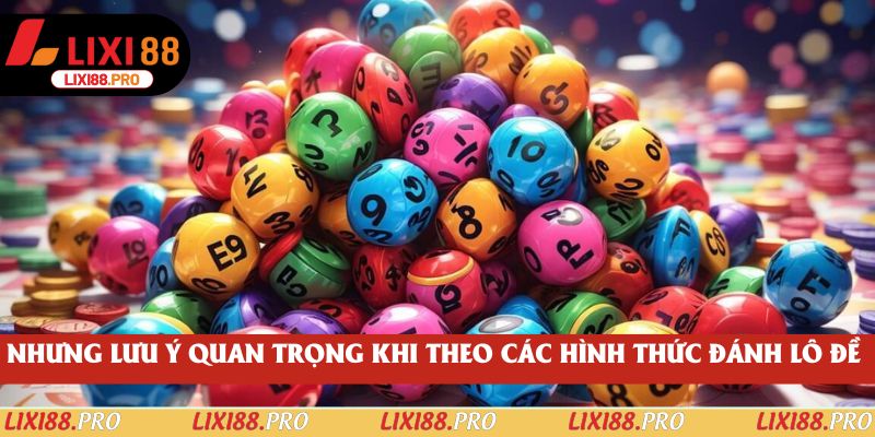 Nhưng lưu ý quan trọng khi theo các hình thức đánh lô đề 